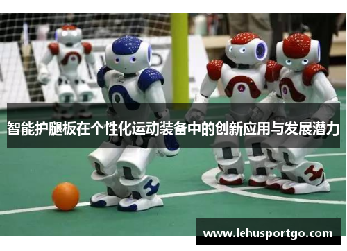 智能护腿板在个性化运动装备中的创新应用与发展潜力